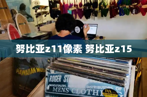 努比亚z11像素 努比亚z15