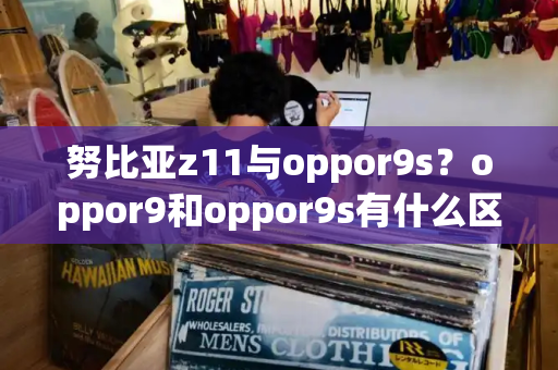 努比亚z11与oppor9s？oppor9和oppor9s有什么区别