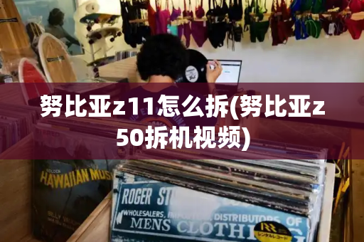 努比亚z11怎么拆(努比亚z50拆机视频)
