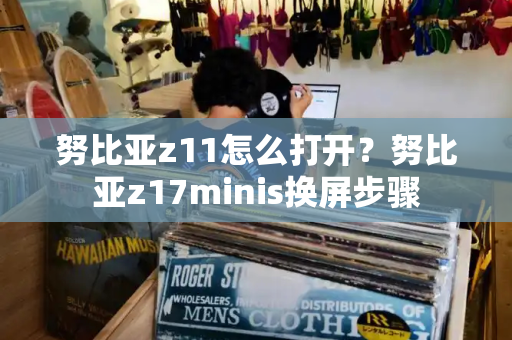 努比亚z11怎么打开？努比亚z17minis换屏步骤