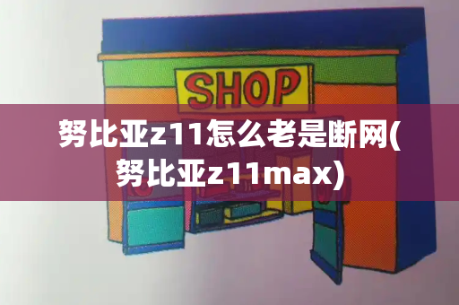 努比亚z11怎么老是断网(努比亚z11max)-第1张图片-星选测评