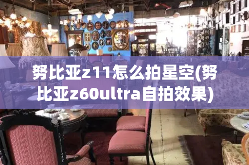 努比亚z11怎么拍星空(努比亚z60ultra自拍效果)-第1张图片-星选测评