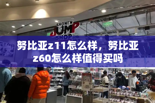 努比亚z11怎么样，努比亚z60怎么样值得买吗-第1张图片-星选测评