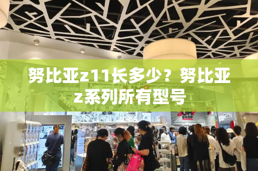 努比亚z11长多少？努比亚z系列所有型号
