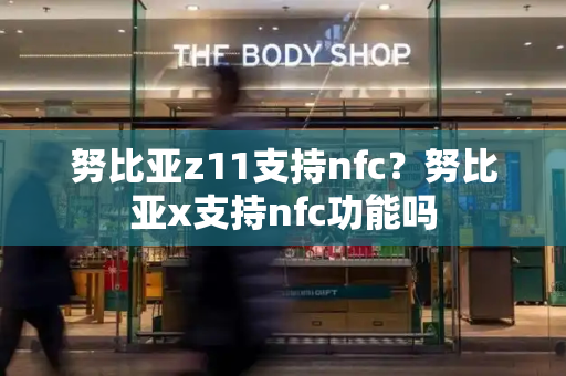 努比亚z11支持nfc？努比亚x支持nfc功能吗-第1张图片-星选测评