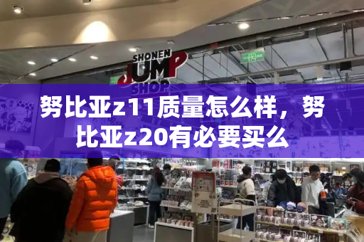 努比亚z11质量怎么样，努比亚z20有必要买么