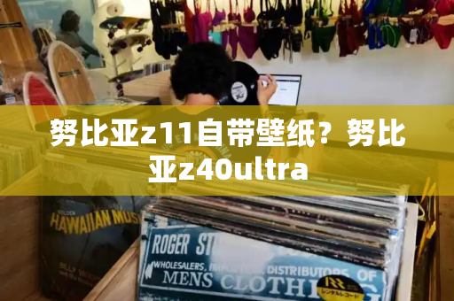 努比亚z11自带壁纸？努比亚z40ultra