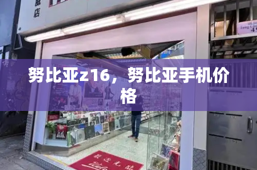 努比亚z16，努比亚手机价格