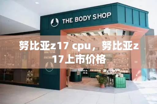 努比亚z17 cpu，努比亚z17上市价格