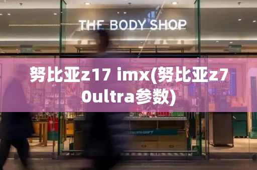 努比亚z17 imx(努比亚z70ultra参数)