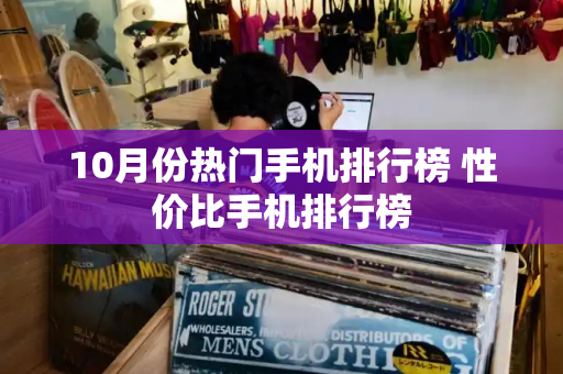 10月份热门手机排行榜 性价比手机排行榜