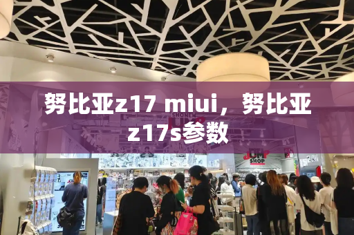 努比亚z17 miui，努比亚z17s参数-第1张图片-星选测评