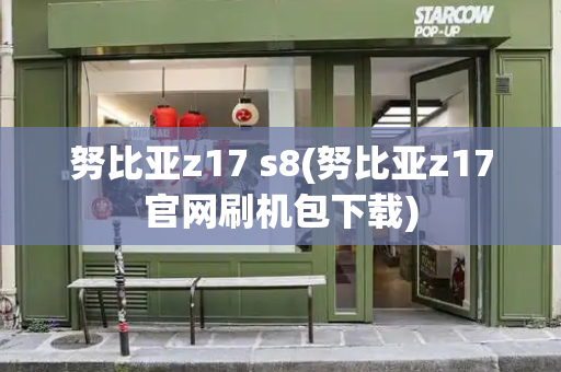 努比亚z17 s8(努比亚z17官网刷机包下载)-第1张图片-星选测评