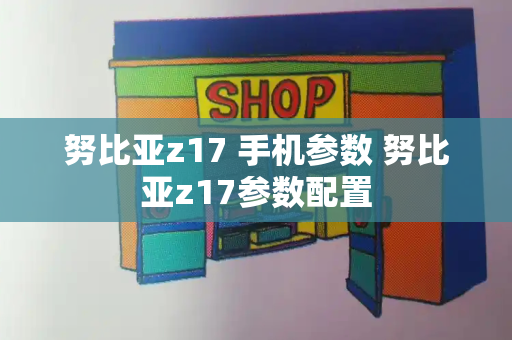 努比亚z17 手机参数 努比亚z17参数配置-第1张图片-星选测评