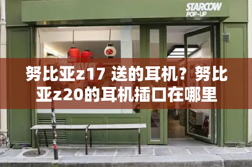 努比亚z17 送的耳机？努比亚z20的耳机插口在哪里