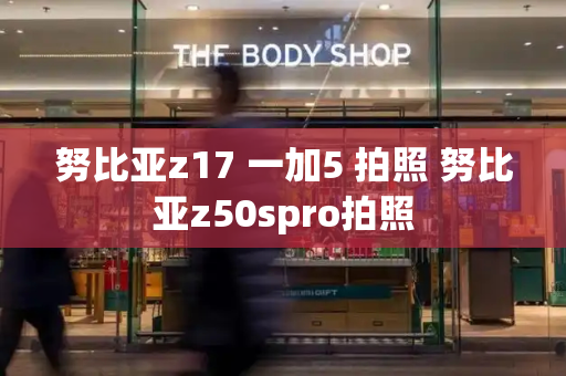 努比亚z17 一加5 拍照 努比亚z50spro拍照