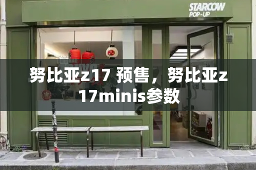 努比亚z17 预售，努比亚z17minis参数