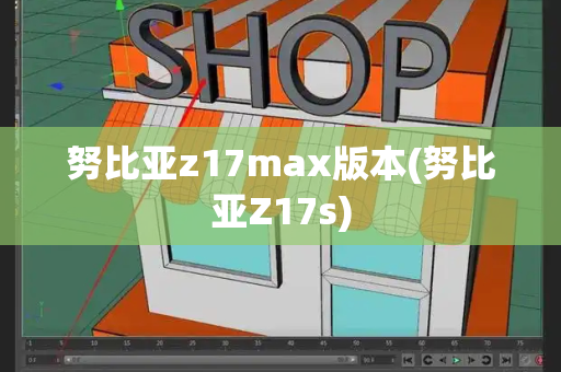努比亚z17max版本(努比亚Z17s)