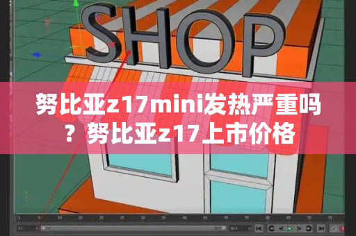 努比亚z17mini发热严重吗？努比亚z17上市价格