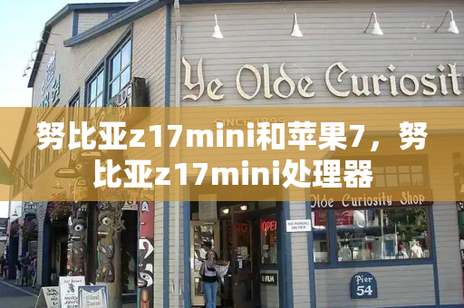 努比亚z17mini和苹果7，努比亚z17mini处理器-第1张图片-星选测评