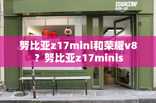 努比亚z17mini和荣耀v8？努比亚z17minis-第1张图片-星选测评