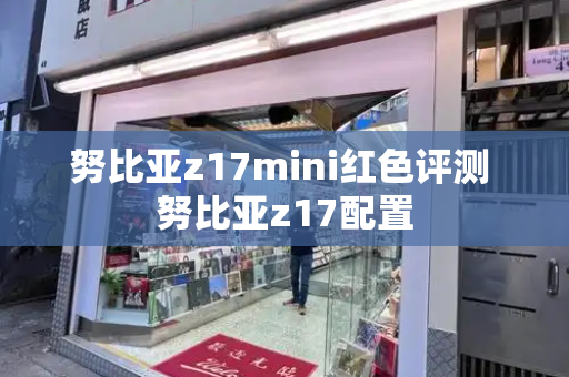 努比亚z17mini红色评测 努比亚z17配置