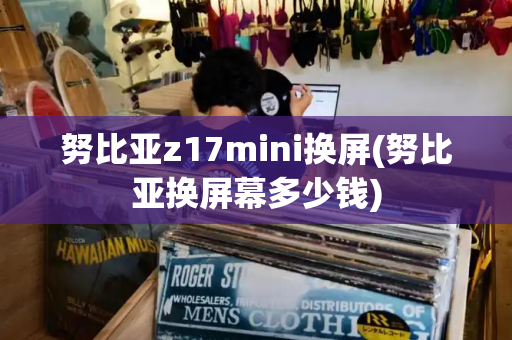 努比亚z17mini换屏(努比亚换屏幕多少钱)-第1张图片-星选测评