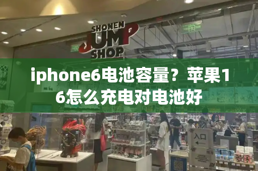 iphone6电池容量？苹果16怎么充电对电池好