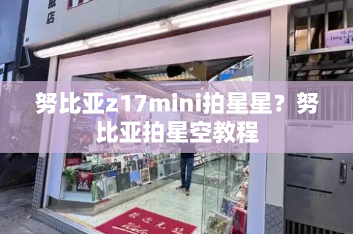 努比亚z17mini拍星星？努比亚拍星空教程