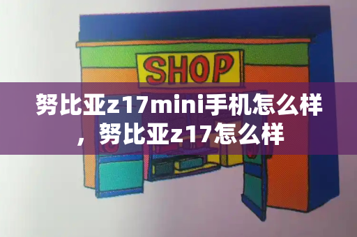 努比亚z17mini手机怎么样，努比亚z17怎么样-第1张图片-星选测评