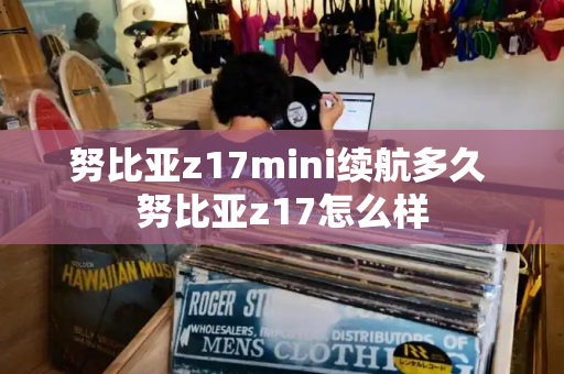 努比亚z17mini续航多久 努比亚z17怎么样-第1张图片-星选测评
