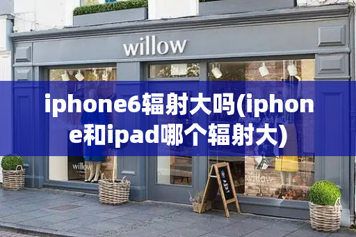 iphone6辐射大吗(iphone和ipad哪个辐射大)-第1张图片-星选测评
