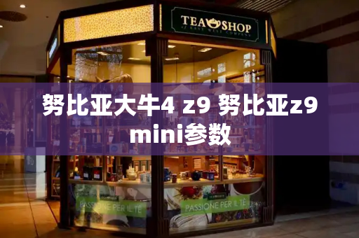 努比亚大牛4 z9 努比亚z9mini参数