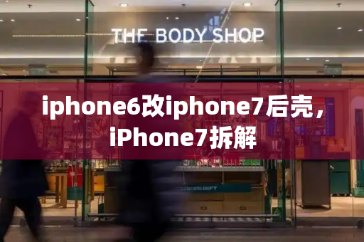 iphone6改iphone7后壳，iPhone7拆解-第1张图片-星选测评