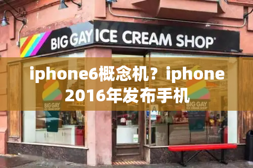 iphone6概念机？iphone2016年发布手机-第1张图片-星选测评