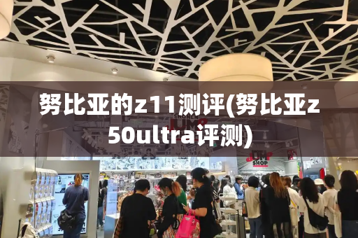 努比亚的z11测评(努比亚z50ultra评测)-第1张图片-星选测评