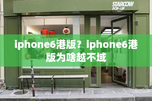 iphone6港版？iphone6港版为啥越不域