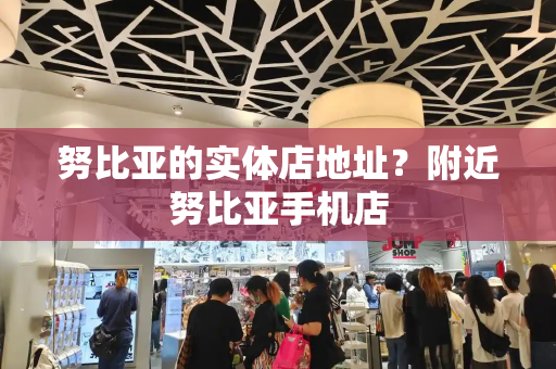 努比亚的实体店地址？附近努比亚手机店