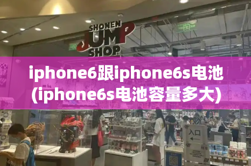 iphone6跟iphone6s电池(iphone6s电池容量多大)