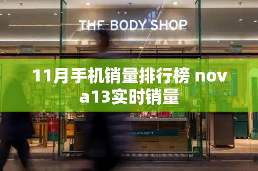 11月手机销量排行榜 nova13实时销量-第1张图片-星选测评