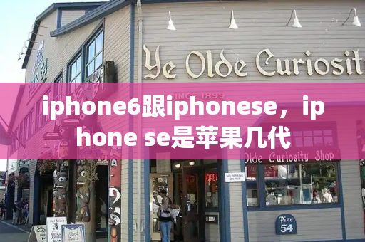 iphone6跟iphonese，iphone se是苹果几代-第1张图片-星选测评
