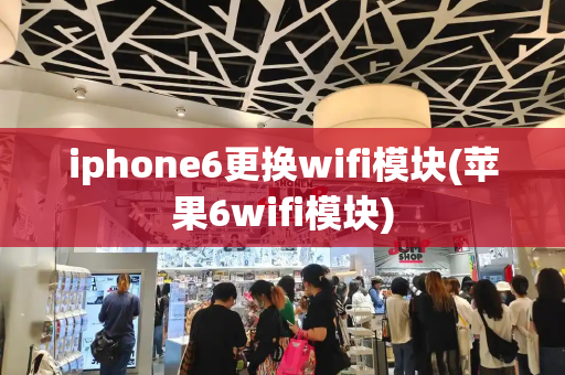 iphone6更换wifi模块(苹果6wifi模块)