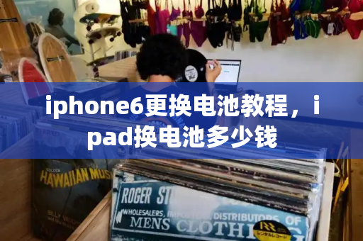iphone6更换电池教程，ipad换电池多少钱-第1张图片-星选测评