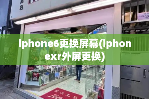 iphone6更换屏幕(iphonexr外屏更换)