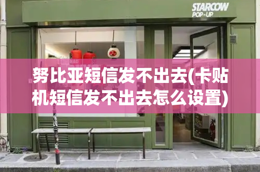 努比亚短信发不出去(卡贴机短信发不出去怎么设置)
