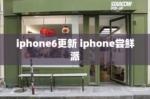 iphone6更新 iphone尝鲜派-第1张图片-星选测评