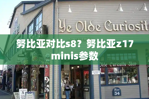 努比亚对比s8？努比亚z17minis参数