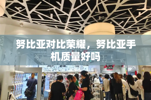 努比亚对比荣耀，努比亚手机质量好吗