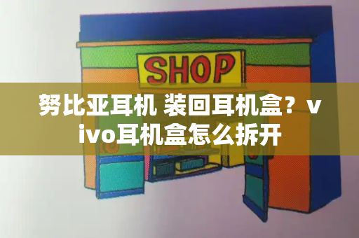 努比亚耳机 装回耳机盒？vivo耳机盒怎么拆开-第1张图片-星选测评
