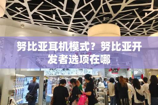 努比亚耳机模式？努比亚开发者选项在哪-第1张图片-星选测评